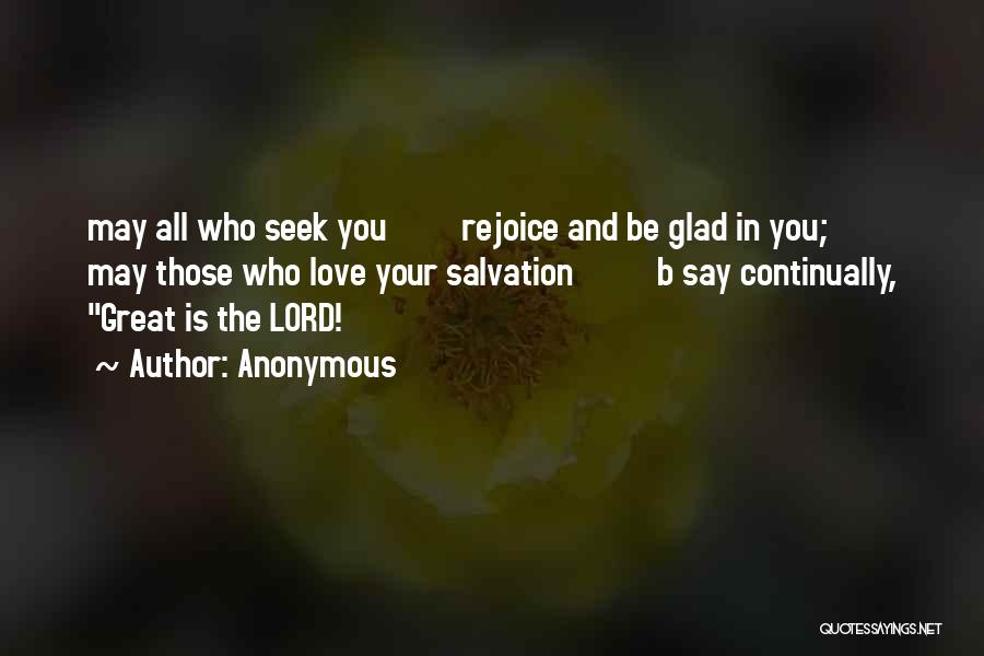 Anonymous Quotes: May All Who Seek You Rejoice And Be Glad In You; May Those Who Love Your Salvation B Say Continually,