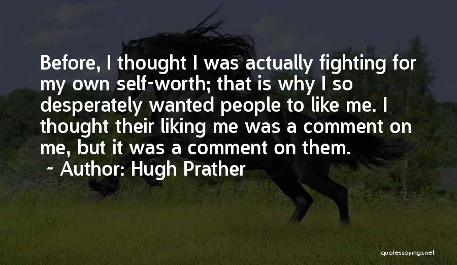 Hugh Prather Quotes: Before, I Thought I Was Actually Fighting For My Own Self-worth; That Is Why I So Desperately Wanted People To