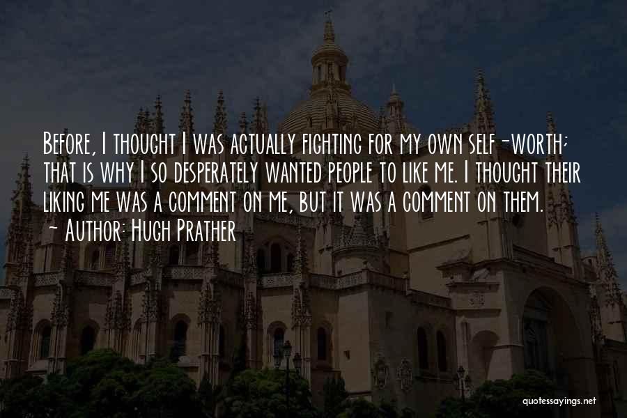 Hugh Prather Quotes: Before, I Thought I Was Actually Fighting For My Own Self-worth; That Is Why I So Desperately Wanted People To