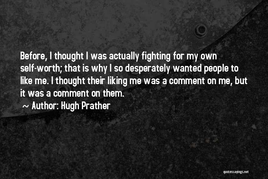 Hugh Prather Quotes: Before, I Thought I Was Actually Fighting For My Own Self-worth; That Is Why I So Desperately Wanted People To