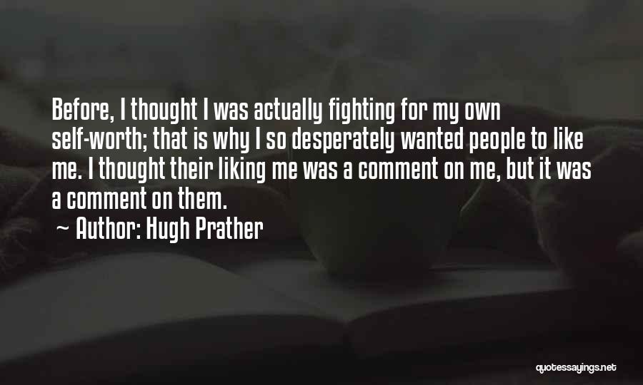 Hugh Prather Quotes: Before, I Thought I Was Actually Fighting For My Own Self-worth; That Is Why I So Desperately Wanted People To