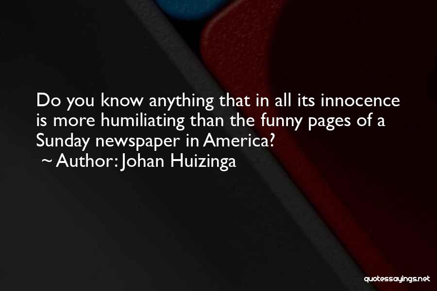 Johan Huizinga Quotes: Do You Know Anything That In All Its Innocence Is More Humiliating Than The Funny Pages Of A Sunday Newspaper