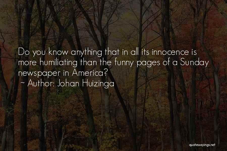 Johan Huizinga Quotes: Do You Know Anything That In All Its Innocence Is More Humiliating Than The Funny Pages Of A Sunday Newspaper