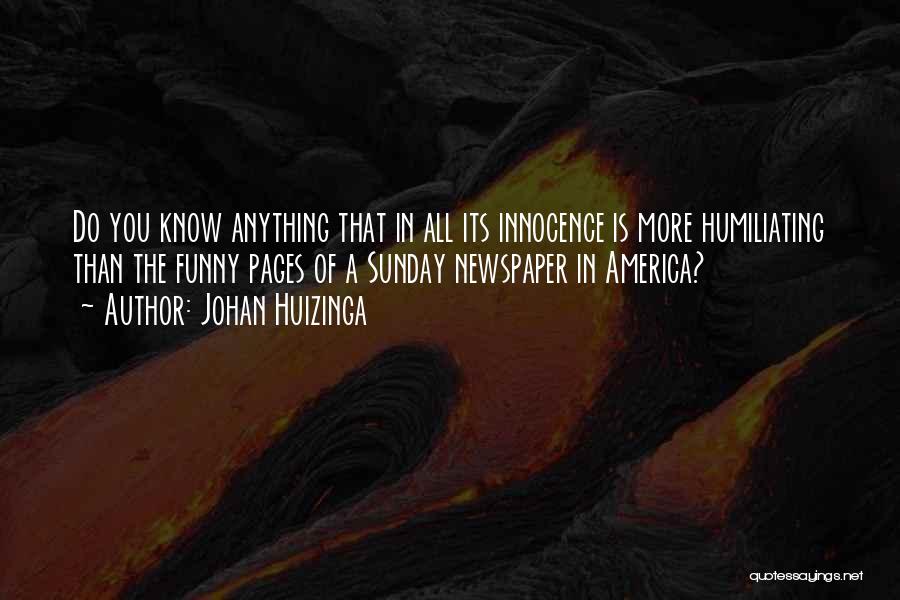 Johan Huizinga Quotes: Do You Know Anything That In All Its Innocence Is More Humiliating Than The Funny Pages Of A Sunday Newspaper