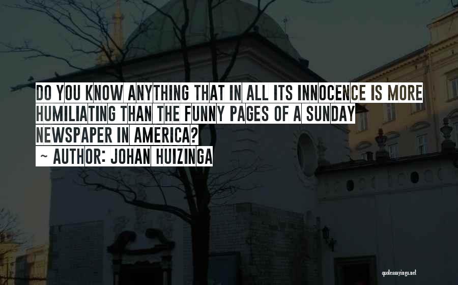 Johan Huizinga Quotes: Do You Know Anything That In All Its Innocence Is More Humiliating Than The Funny Pages Of A Sunday Newspaper