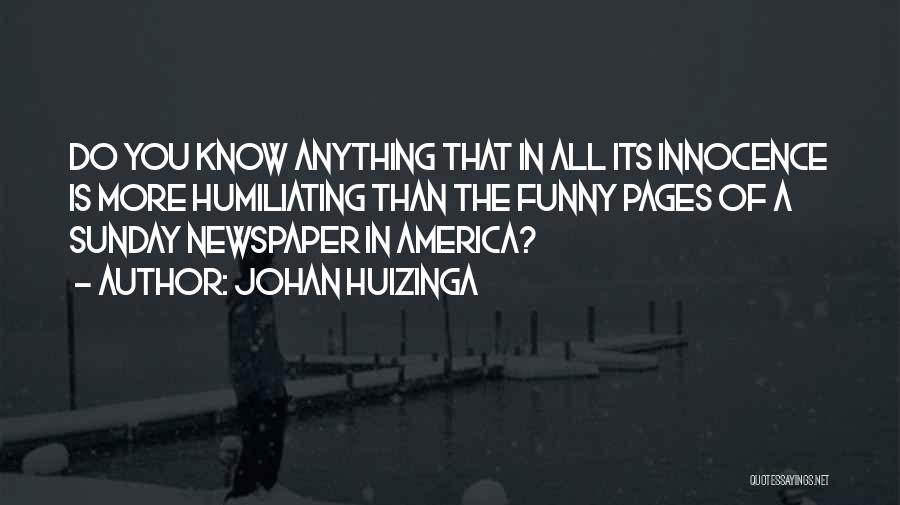 Johan Huizinga Quotes: Do You Know Anything That In All Its Innocence Is More Humiliating Than The Funny Pages Of A Sunday Newspaper