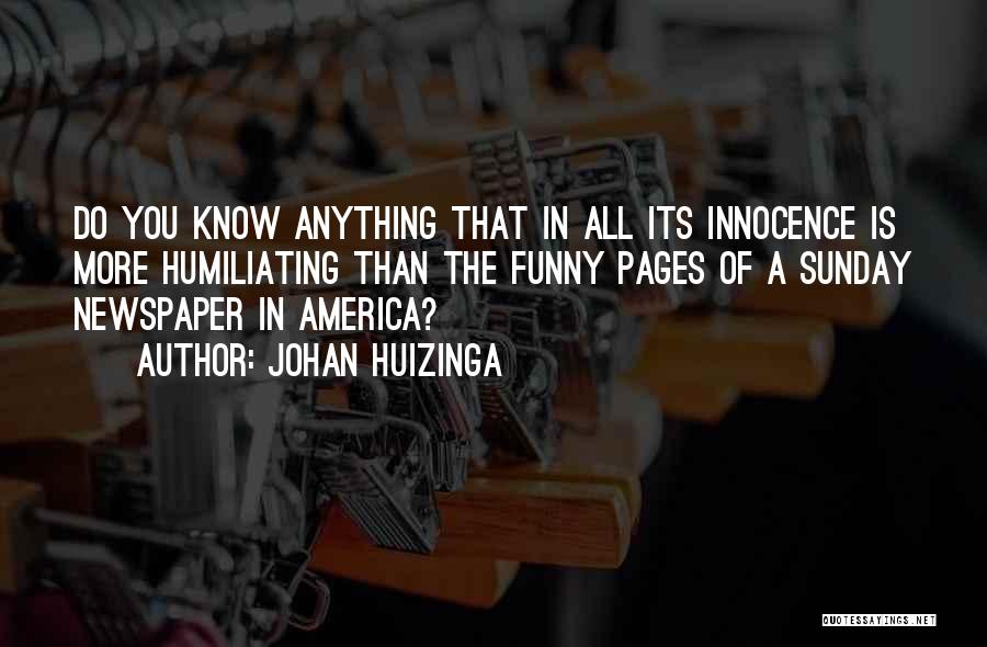 Johan Huizinga Quotes: Do You Know Anything That In All Its Innocence Is More Humiliating Than The Funny Pages Of A Sunday Newspaper