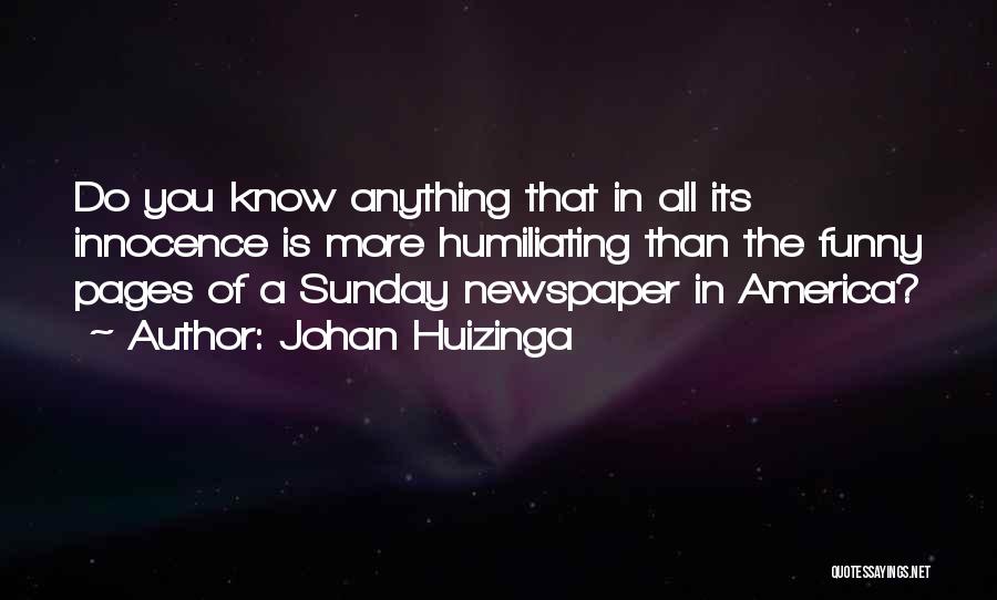 Johan Huizinga Quotes: Do You Know Anything That In All Its Innocence Is More Humiliating Than The Funny Pages Of A Sunday Newspaper