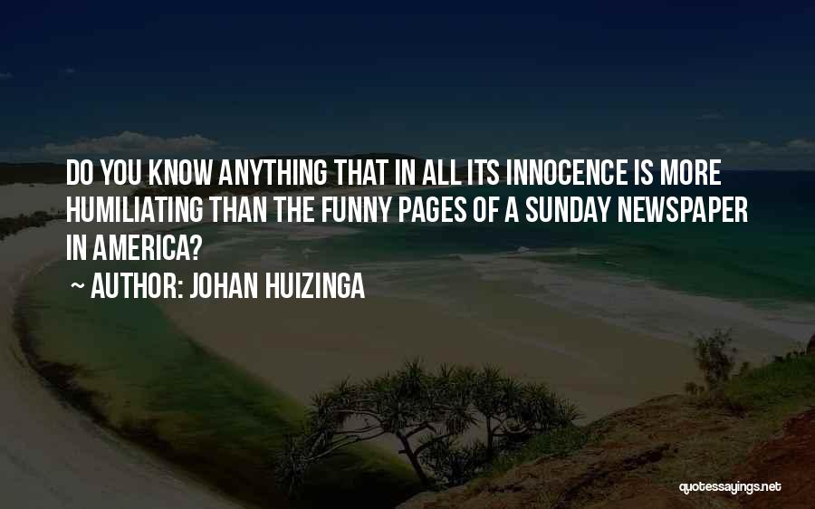 Johan Huizinga Quotes: Do You Know Anything That In All Its Innocence Is More Humiliating Than The Funny Pages Of A Sunday Newspaper