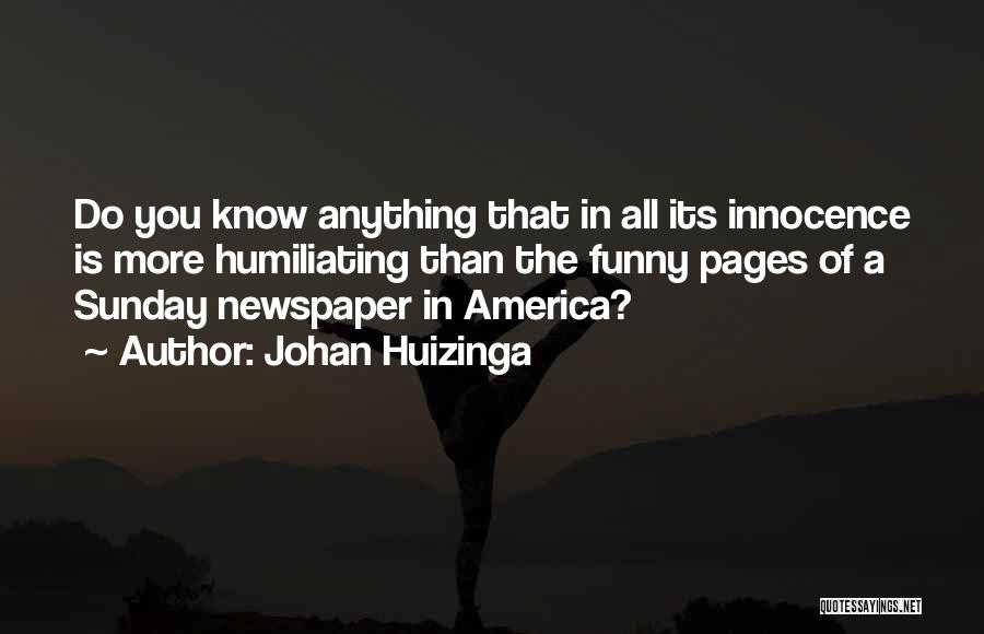 Johan Huizinga Quotes: Do You Know Anything That In All Its Innocence Is More Humiliating Than The Funny Pages Of A Sunday Newspaper