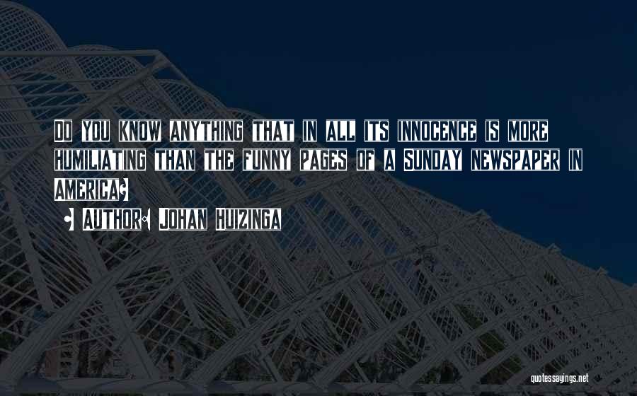 Johan Huizinga Quotes: Do You Know Anything That In All Its Innocence Is More Humiliating Than The Funny Pages Of A Sunday Newspaper