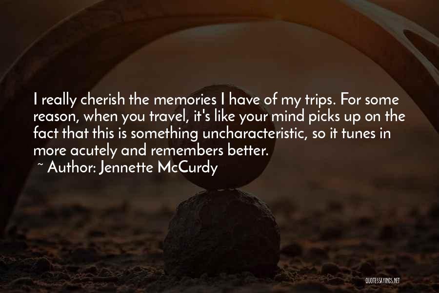 Jennette McCurdy Quotes: I Really Cherish The Memories I Have Of My Trips. For Some Reason, When You Travel, It's Like Your Mind