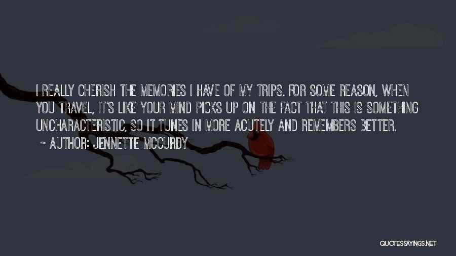 Jennette McCurdy Quotes: I Really Cherish The Memories I Have Of My Trips. For Some Reason, When You Travel, It's Like Your Mind