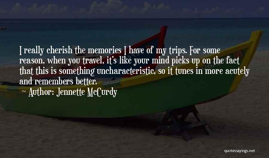 Jennette McCurdy Quotes: I Really Cherish The Memories I Have Of My Trips. For Some Reason, When You Travel, It's Like Your Mind