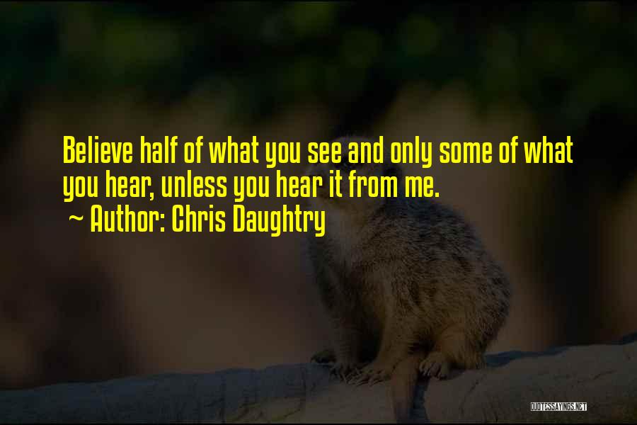 Chris Daughtry Quotes: Believe Half Of What You See And Only Some Of What You Hear, Unless You Hear It From Me.