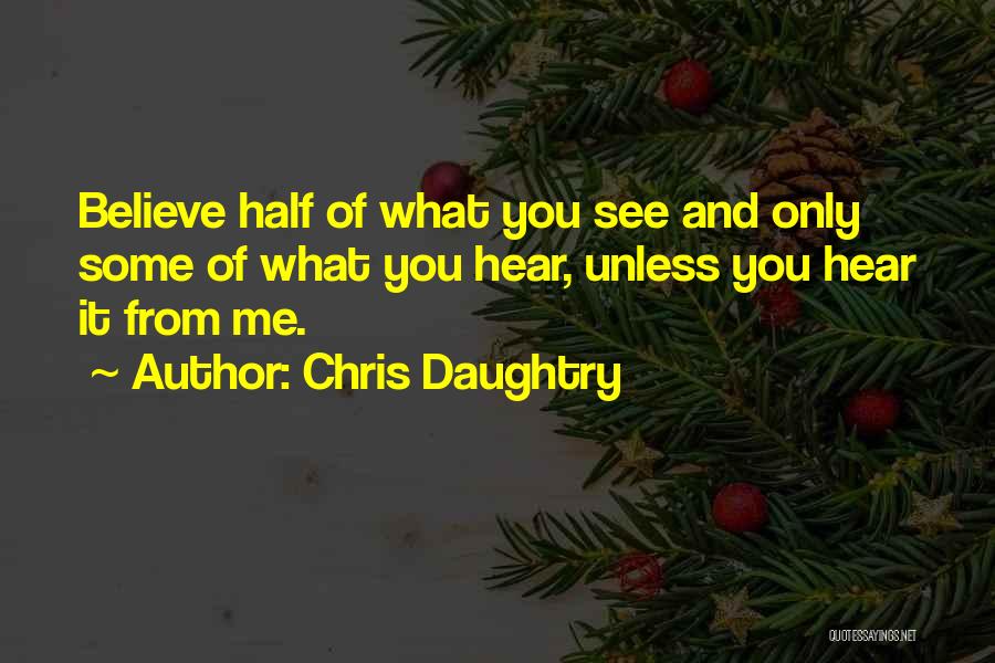 Chris Daughtry Quotes: Believe Half Of What You See And Only Some Of What You Hear, Unless You Hear It From Me.