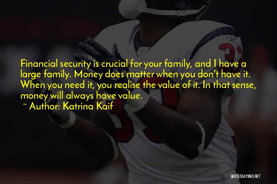 Katrina Kaif Quotes: Financial Security Is Crucial For Your Family, And I Have A Large Family. Money Does Matter When You Don't Have