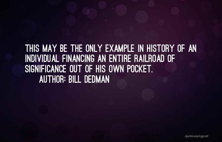 Bill Dedman Quotes: This May Be The Only Example In History Of An Individual Financing An Entire Railroad Of Significance Out Of His