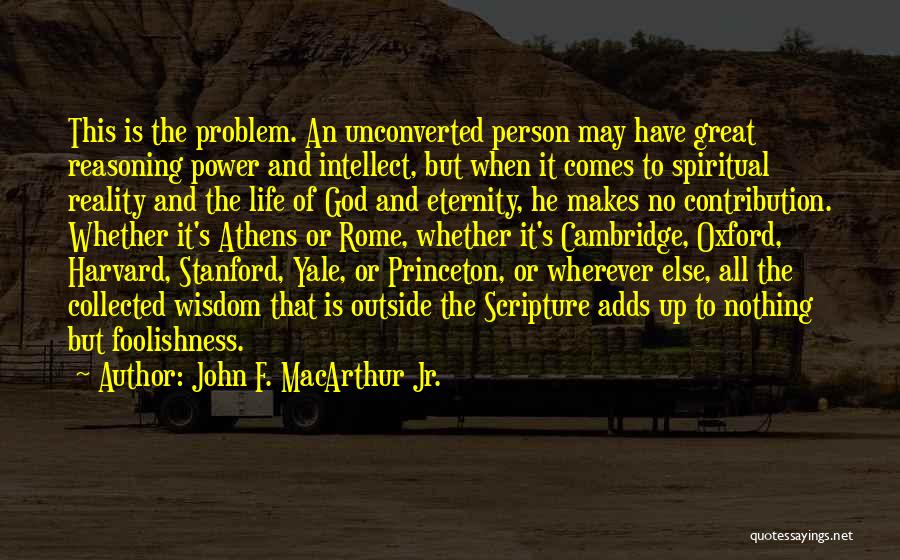 John F. MacArthur Jr. Quotes: This Is The Problem. An Unconverted Person May Have Great Reasoning Power And Intellect, But When It Comes To Spiritual