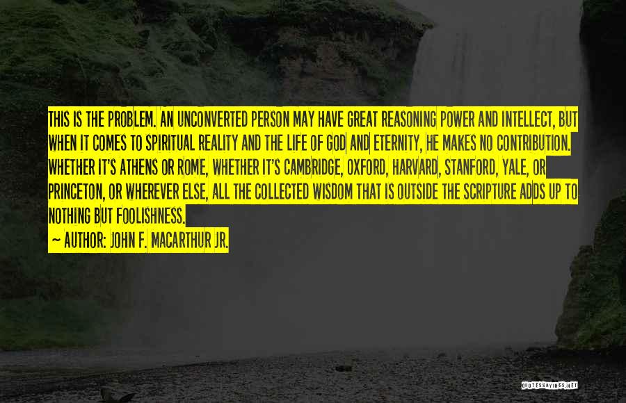 John F. MacArthur Jr. Quotes: This Is The Problem. An Unconverted Person May Have Great Reasoning Power And Intellect, But When It Comes To Spiritual