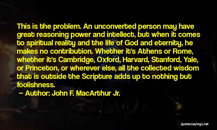 John F. MacArthur Jr. Quotes: This Is The Problem. An Unconverted Person May Have Great Reasoning Power And Intellect, But When It Comes To Spiritual