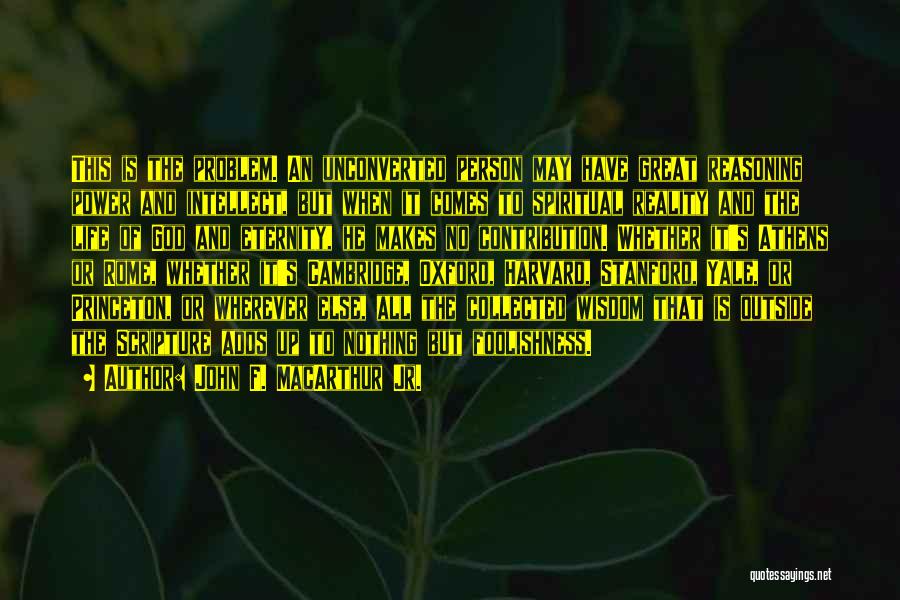 John F. MacArthur Jr. Quotes: This Is The Problem. An Unconverted Person May Have Great Reasoning Power And Intellect, But When It Comes To Spiritual