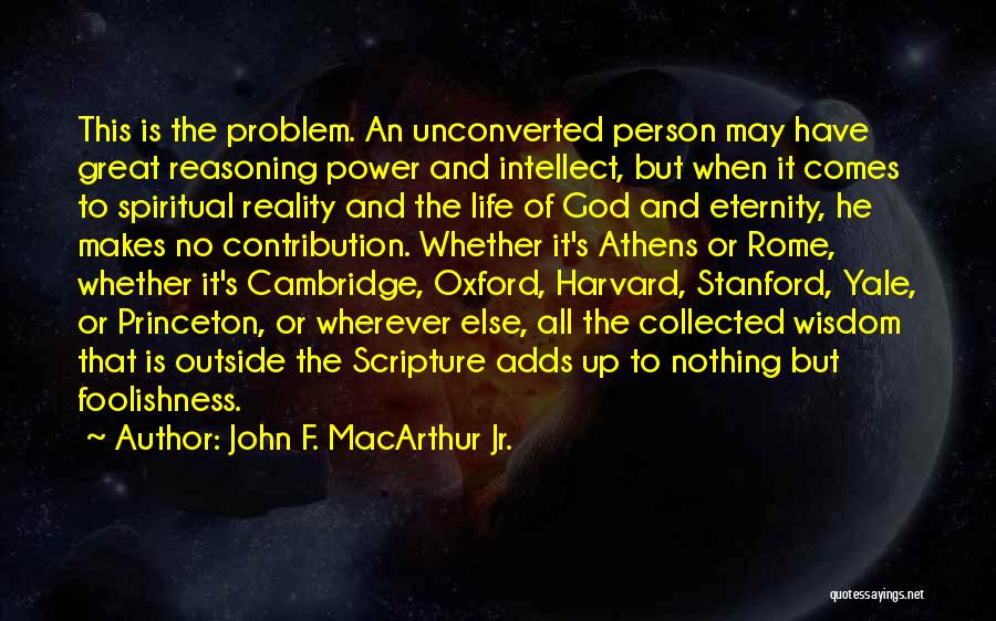 John F. MacArthur Jr. Quotes: This Is The Problem. An Unconverted Person May Have Great Reasoning Power And Intellect, But When It Comes To Spiritual