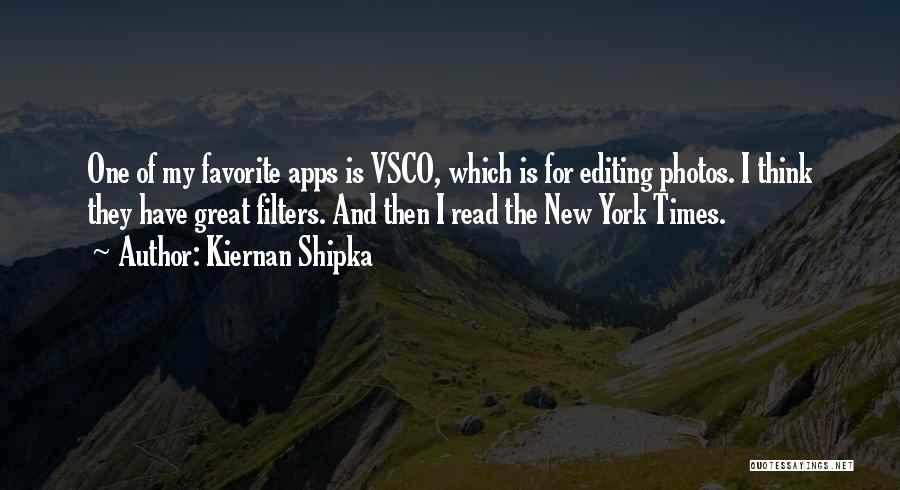 Kiernan Shipka Quotes: One Of My Favorite Apps Is Vsco, Which Is For Editing Photos. I Think They Have Great Filters. And Then