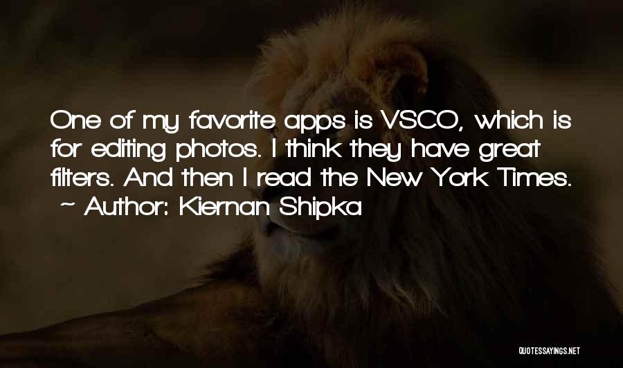 Kiernan Shipka Quotes: One Of My Favorite Apps Is Vsco, Which Is For Editing Photos. I Think They Have Great Filters. And Then