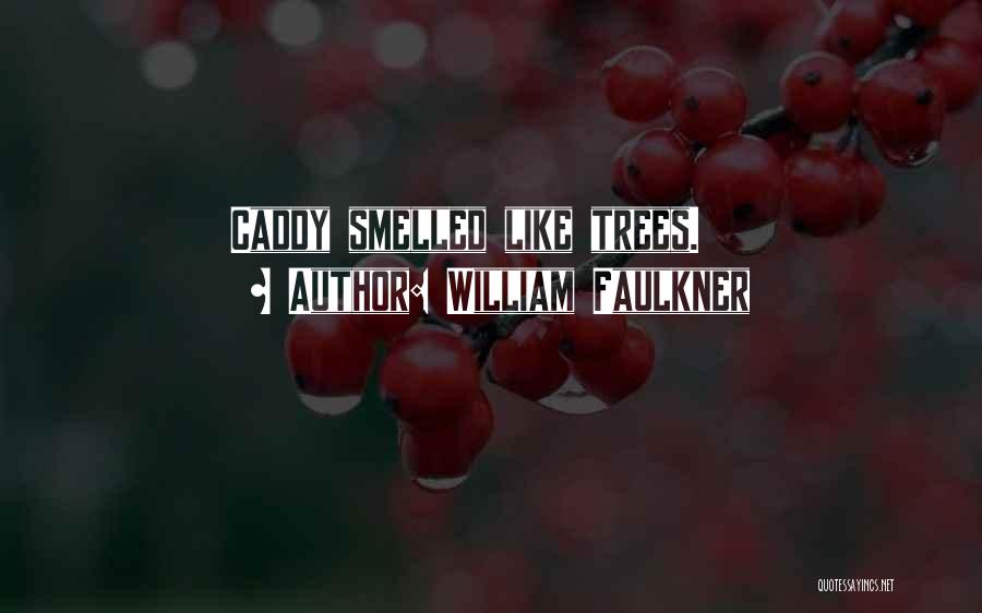 William Faulkner Quotes: Caddy Smelled Like Trees.