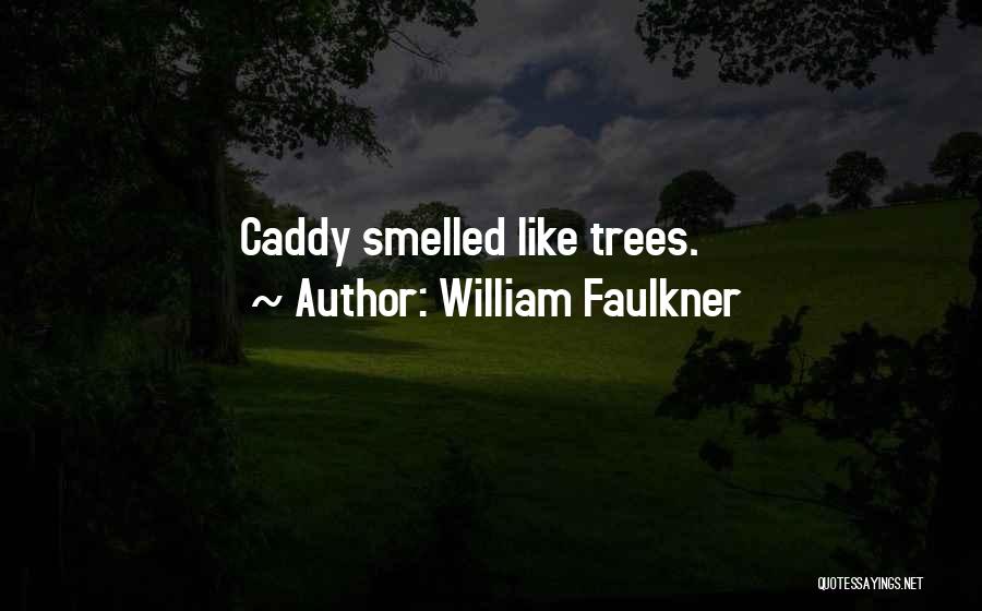 William Faulkner Quotes: Caddy Smelled Like Trees.