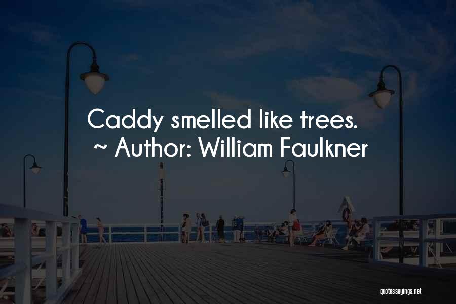 William Faulkner Quotes: Caddy Smelled Like Trees.