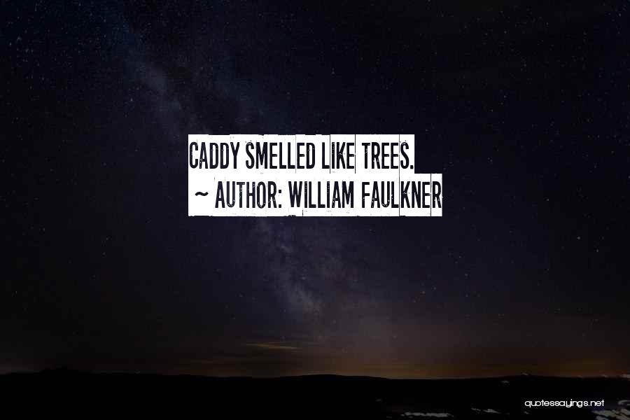 William Faulkner Quotes: Caddy Smelled Like Trees.