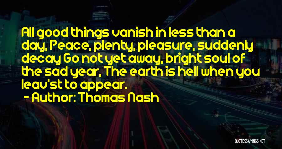 Thomas Nash Quotes: All Good Things Vanish In Less Than A Day, Peace, Plenty, Pleasure, Suddenly Decay Go Not Yet Away, Bright Soul