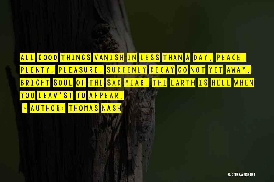 Thomas Nash Quotes: All Good Things Vanish In Less Than A Day, Peace, Plenty, Pleasure, Suddenly Decay Go Not Yet Away, Bright Soul