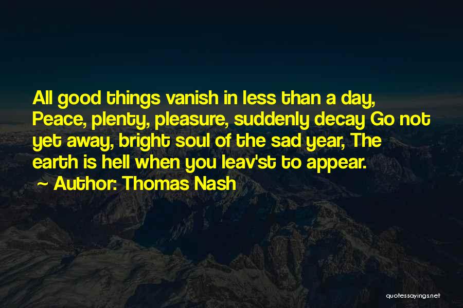 Thomas Nash Quotes: All Good Things Vanish In Less Than A Day, Peace, Plenty, Pleasure, Suddenly Decay Go Not Yet Away, Bright Soul