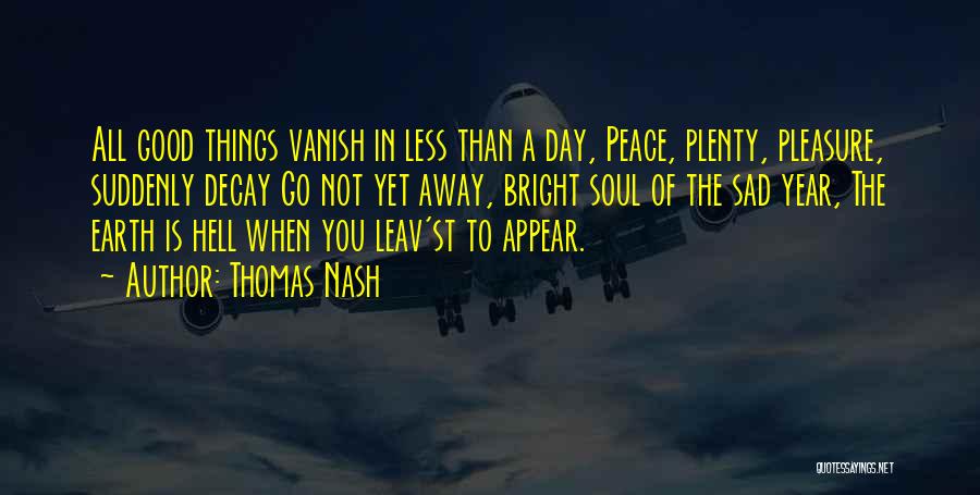 Thomas Nash Quotes: All Good Things Vanish In Less Than A Day, Peace, Plenty, Pleasure, Suddenly Decay Go Not Yet Away, Bright Soul
