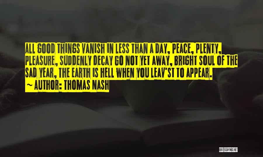 Thomas Nash Quotes: All Good Things Vanish In Less Than A Day, Peace, Plenty, Pleasure, Suddenly Decay Go Not Yet Away, Bright Soul
