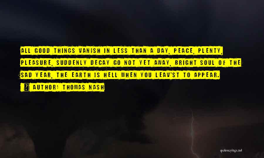Thomas Nash Quotes: All Good Things Vanish In Less Than A Day, Peace, Plenty, Pleasure, Suddenly Decay Go Not Yet Away, Bright Soul