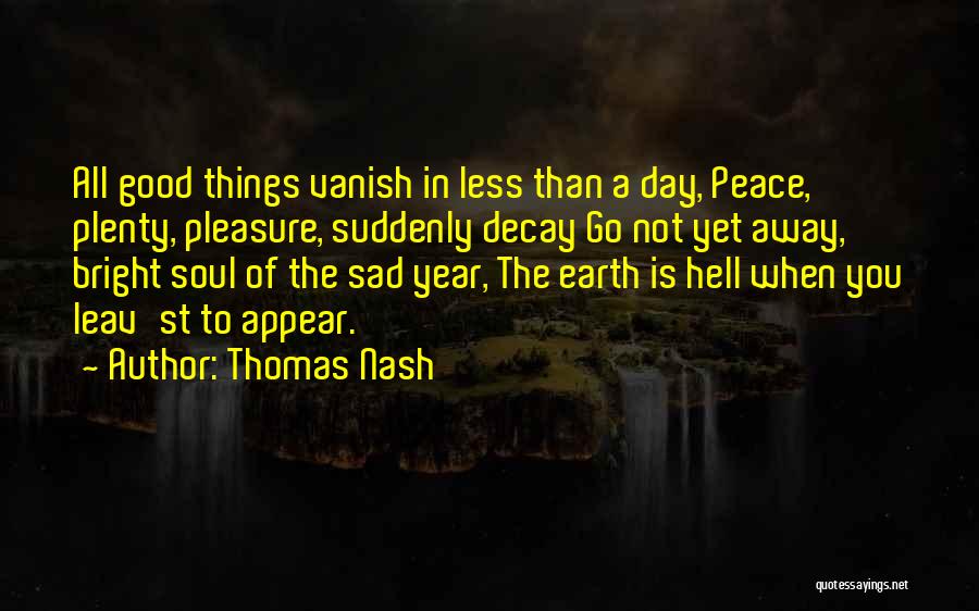 Thomas Nash Quotes: All Good Things Vanish In Less Than A Day, Peace, Plenty, Pleasure, Suddenly Decay Go Not Yet Away, Bright Soul