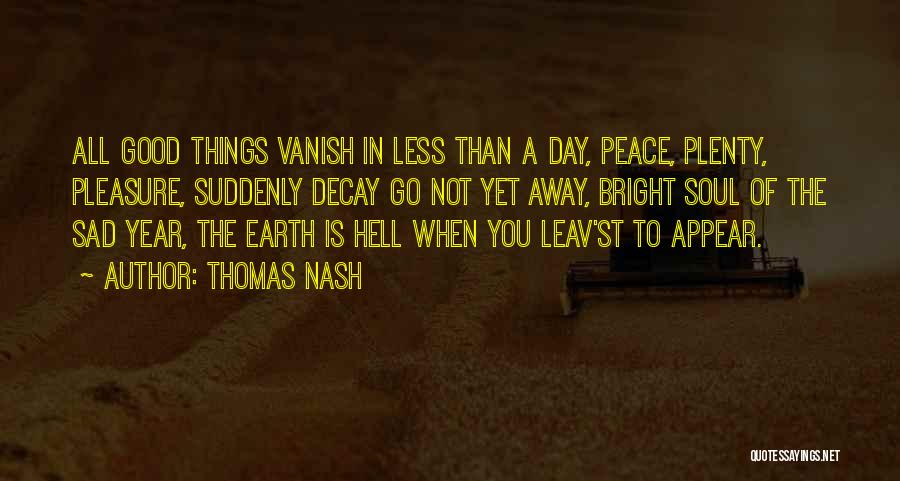 Thomas Nash Quotes: All Good Things Vanish In Less Than A Day, Peace, Plenty, Pleasure, Suddenly Decay Go Not Yet Away, Bright Soul