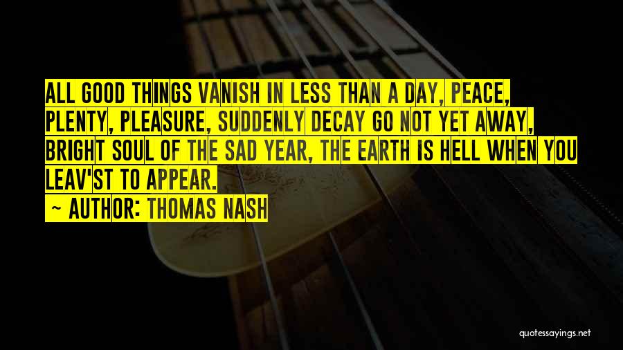 Thomas Nash Quotes: All Good Things Vanish In Less Than A Day, Peace, Plenty, Pleasure, Suddenly Decay Go Not Yet Away, Bright Soul