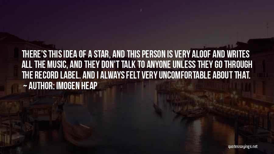 Imogen Heap Quotes: There's This Idea Of A Star, And This Person Is Very Aloof And Writes All The Music, And They Don't