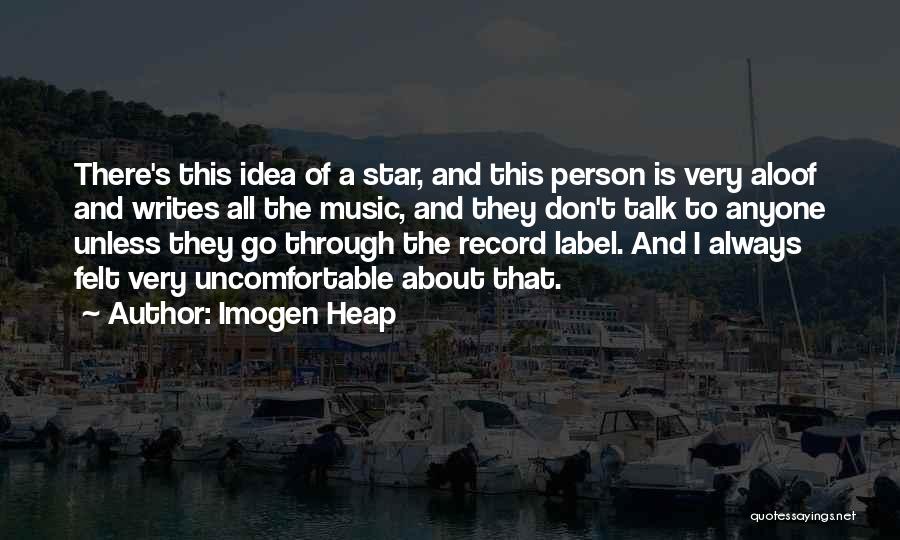 Imogen Heap Quotes: There's This Idea Of A Star, And This Person Is Very Aloof And Writes All The Music, And They Don't