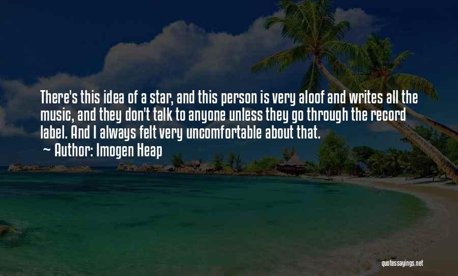 Imogen Heap Quotes: There's This Idea Of A Star, And This Person Is Very Aloof And Writes All The Music, And They Don't