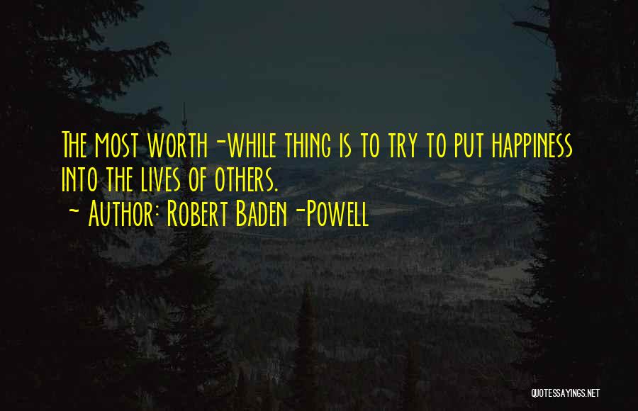 Robert Baden-Powell Quotes: The Most Worth-while Thing Is To Try To Put Happiness Into The Lives Of Others.