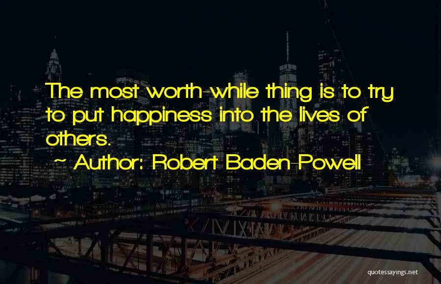 Robert Baden-Powell Quotes: The Most Worth-while Thing Is To Try To Put Happiness Into The Lives Of Others.
