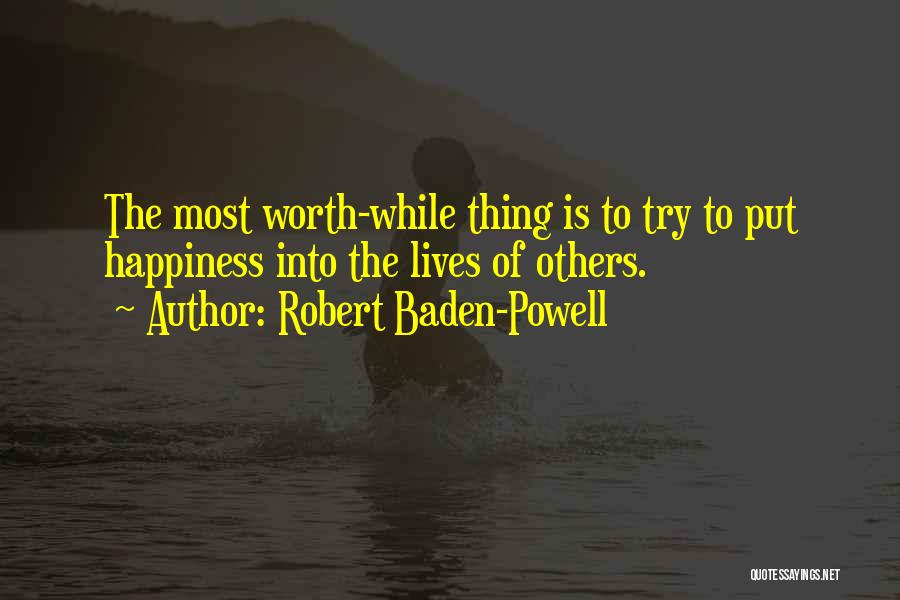 Robert Baden-Powell Quotes: The Most Worth-while Thing Is To Try To Put Happiness Into The Lives Of Others.