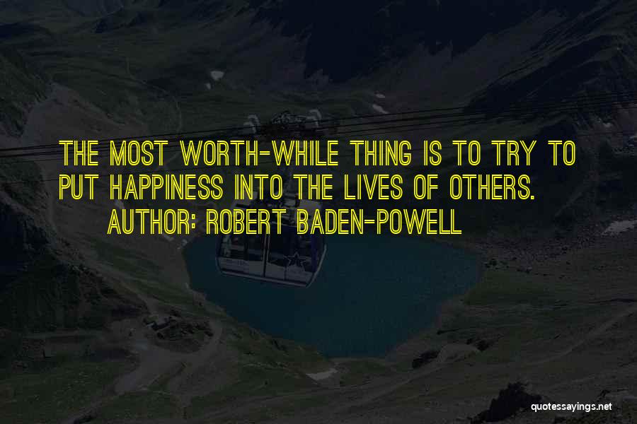 Robert Baden-Powell Quotes: The Most Worth-while Thing Is To Try To Put Happiness Into The Lives Of Others.