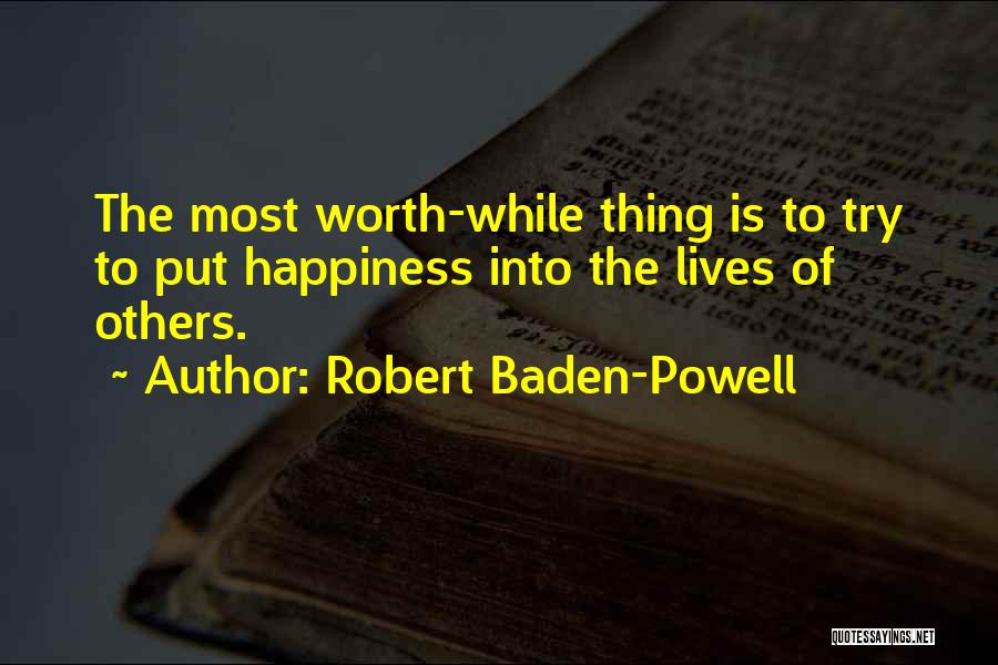 Robert Baden-Powell Quotes: The Most Worth-while Thing Is To Try To Put Happiness Into The Lives Of Others.